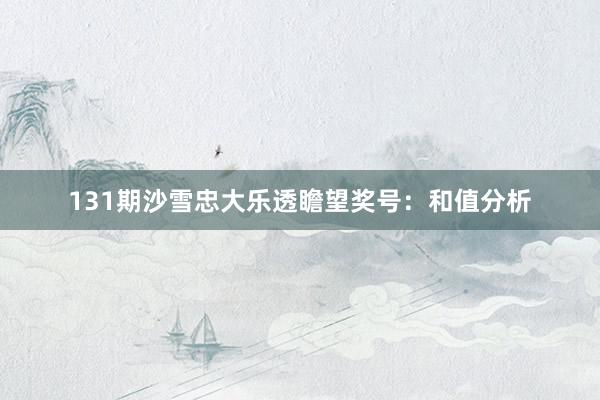 131期沙雪忠大乐透瞻望奖号：和值分析